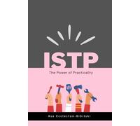 ISTP: The Power of Practicality: Beyond the Stereotype: The Real ISTP (MBTI Types: Understanding Yourself & Others)