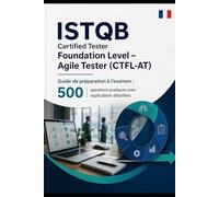 ISTQB Certified Tester Foundation Level Agile Tester (CTFL-AT) Guide de préparation à l’examen: 500 questions pratiques avec explications détaillées