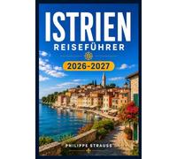 ISTRIEN REISEFÜHRER 2026-2027: Eine praktische Route durch Weinberge, Olivenhaine und mittelalterliche Bergstädte