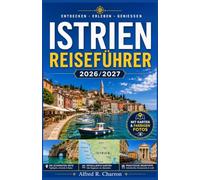 ISTRIEN-REISEFÜHRER 2026/2027: Küstenstädte, Weinstraßen und Trüffelgebiete entlang der kroatischen Adria-Halbinsel