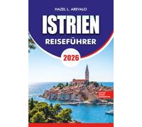 ISTRIEN Reiseführer 2026: Entdecken Sie die Wunder Istriens mit Insider Tipps zu Stränden, Trüffelpfaden, Weinregionen, historischen Sehenswürdigkeiten, Verkehrsmitteln und dem lokalen Leben
