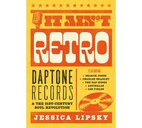 It Ain’t Retro: Daptone Records & The 21st-Century Soul Revolution: Daptone Records and The 21st-Century Soul Revolution
