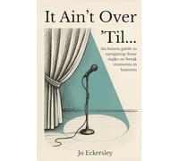 It Ain't Over 'Til...: An honest guide to navigating those make or break moments in business.