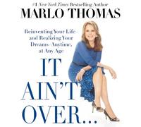 It Ain't Over... Till It's over: Reinventing Your Life - and Realizing Your Dreams - Anytime, at Any Age