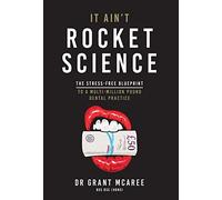 It Ain't Rocket Science - The stress-free blueprint to a multi-million pound dental practice