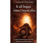 It All Began When I Stayed Alive: A trauma-informed story of survival, hardship and choosing safety