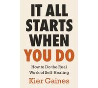 It All Starts When You Do : How to Do the Real Work of Self-Healing