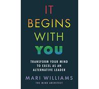 It Begins With You: Transform your mind to excel as an alternative leader