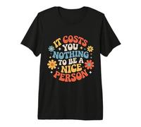It Costs You Nothing to Be A Nice Person Kindness |- Premium T-Shirt