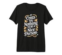 It Costs You Nothing to Be A Nice Person Kindness - Premium T-Shirt