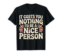 It Costs You Nothing to Be A Nice Person Kindness - T-Shirt