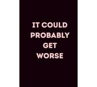 It Could Probably Get Worse: Lined Notebook | Cynical, Witty, and Relatable Journal for Burnout, Work, and Everyday Chaos