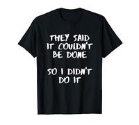It couldn't be done, so I didn't do it T-Shirt