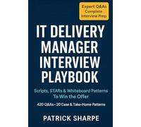 IT DELIVERY MANAGER INTERVIEW PLAYBOOK: Scripts, STARs & Whiteboard Patterns To Win the Offer 420 Q&As • 20 Case & Take-Home Patterns (Agile & IT Career Interview Playbooks)