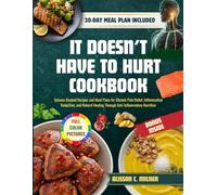 IT DOESN’T HAVE TO HURT COOKBOOK: Science-Backed Recipes and Meal Plans for Chronic Pain Relief, Inflammation Reduction, and Natural Healing Through AntiInflammatory Nutrition