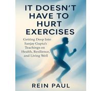 It Doesn’t Have to Hurt Exercises: Getting Deep into Sanjay Gupta’s Teachings on Health, Resilience, and Living Well