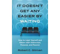 It Doesn't Get Any Easier By Waiting: How to Lead Yourself and Others with Distinction, Purpose, and Passion
