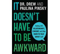 It Doesn't Have to Be Awkward: Dealing with Relationships, Consent, and Other Hard-to-Talk-About Stuff - An Honest and Comprehensive Young Adult Guide by Dr. Drew