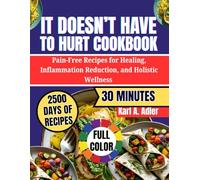 It Doesn't Have To Hurt Cookbook: Pain-Free Recipes For Healing, Inflammation Reduction, And Holistic Wellness