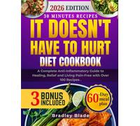 It Doesn't Have To Hurt Diet Cookbook: A Complete Anti-Inflammatory Guide to Healing, Relief and Living Pain-Free with Over 100 Recipes .