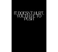 It Doesn't Hurt, You Have To Push: Positive Affirmation, Motivational and Inspirational Notebook