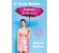 It Gets Better . . . Except When It Gets Worse: And Other Unsolicited Truths I Wish Someone Had Told Me