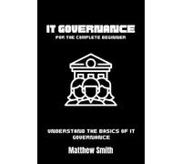 IT Governance for the Complete Beginner: Understand the basics of IT governance (Information Technology for the Complete Beginner)