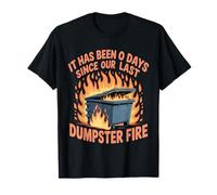 It Has Been 0 Days Since Our Last Dumpster Fire |- T-Shirt