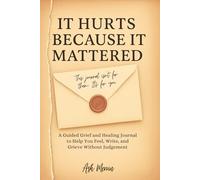It Hurts Because It Mattered: A Guided Grief and Healing Journal to Help You Feel, Write, and Grieve Without Judgment