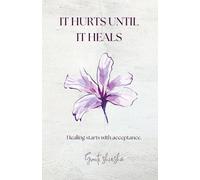 IT HURTS UNTIL IT HEALS: Healing starts with acceptance.