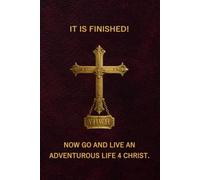 IT IS FINISHED! Now go and live an Adventurous Life 4 Christ.: The message is simple edition (#AdventurousLife4Christ)