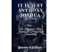It Is Just Anthony Joshua: A Biography: The Knockout King's Journey to Heavyweight Immortality