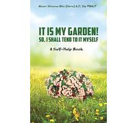 It Is My Garden! So, I shall Tend to It Myself: A Self-Help Book