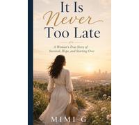 It is never too late: A Woman's True Story of Survival, Hope, and Starting Over