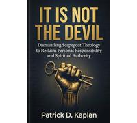 IT IS NOT THE DEVIL: Dismantling Scapegoat Theology to Reclaim Personal Responsibility and Spiritual Authority