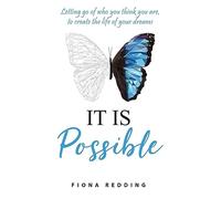 It Is Possible: Letting go of who you think you are, to create the life of your dreams