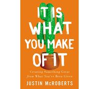 It Is What You Make of It: Creating Something Great from What You’ve Been Given