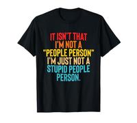 It Isn't That I'm Not A People Person I'm Just Not A Stupid T-Shirt