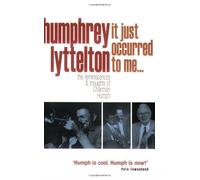 It Just Occurred to Me...: The Reminiscences and Thoughts of Chairman Humph by Humphrey Lyttelton ( 2007 )