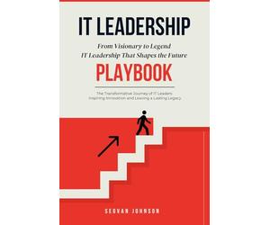 IT Leadership: From Visionary to Legend: IT Leadership That Shapes the Future
