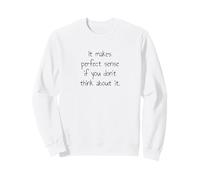 It Makes Perfect Sense - Overthinking Humor Quote Sweatshirt