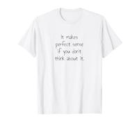 It Makes Perfect Sense - Overthinking Humor Quote T-Shirt