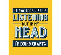 It May Look Like I'm Listening, but in My Head I'm Doing Crafts: Crafting Gift for People Who Love Doing Crafts - Funny Bright Blank Lined Journal or Notebook