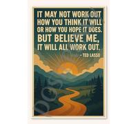 It may not work out how you think it will or how you hope does But believe me will all work out - Ted Lasso Poster - 18 inch x 12 inch