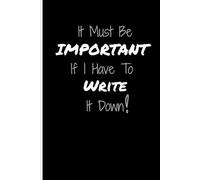 It Must Be Important If I Have to Write It Down!