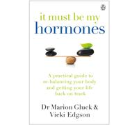It Must Be My Hormones : A Practical Guide to Re-balancing your Body and Getting your Life Back on Track