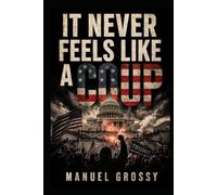 IT NEVER FEELS LIKE A COUP: How Democracies Are Taken From the Inside and How to Recognize It Before It’s Too Late