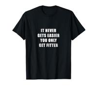 It Never Gets Easier, You Only Get Fitter T-Shirt