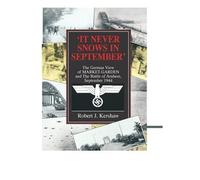 It Never Snows in September: The German View of Market-Garden and the Battle of Arnhem September 194: Written by Robert J. Kershaw, 2004 Edition, Publisher: Ian Allan Publishing [Hardcover]