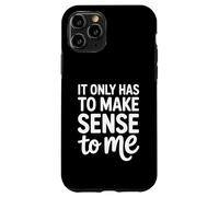 It Only Has To Make Sense To Me Funny Saying Case for iPhone 11 Pro